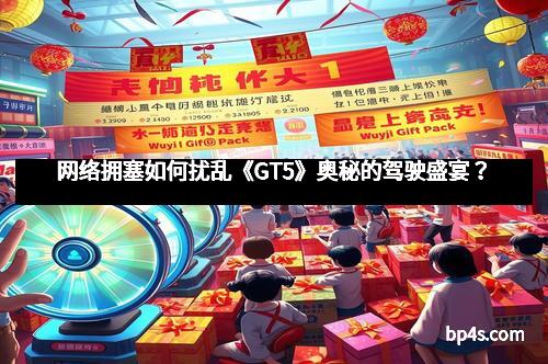 网络拥塞如何扰乱《GT5》奥秘的驾驶盛宴？